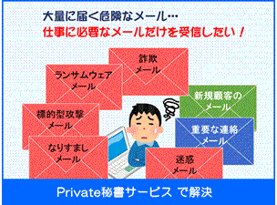 大量に届く危険なメール、仕事に必要なメールだけを受信したい！